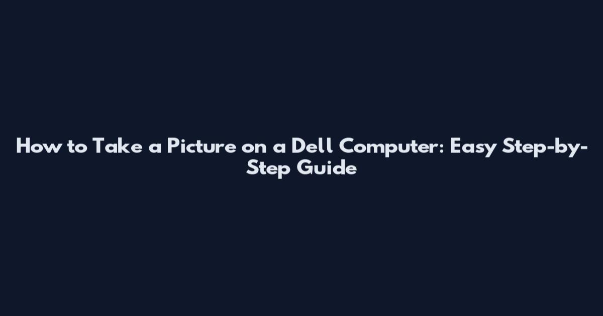 How to Take a Picture on a Dell Computer: Easy Step-by-Step Guide