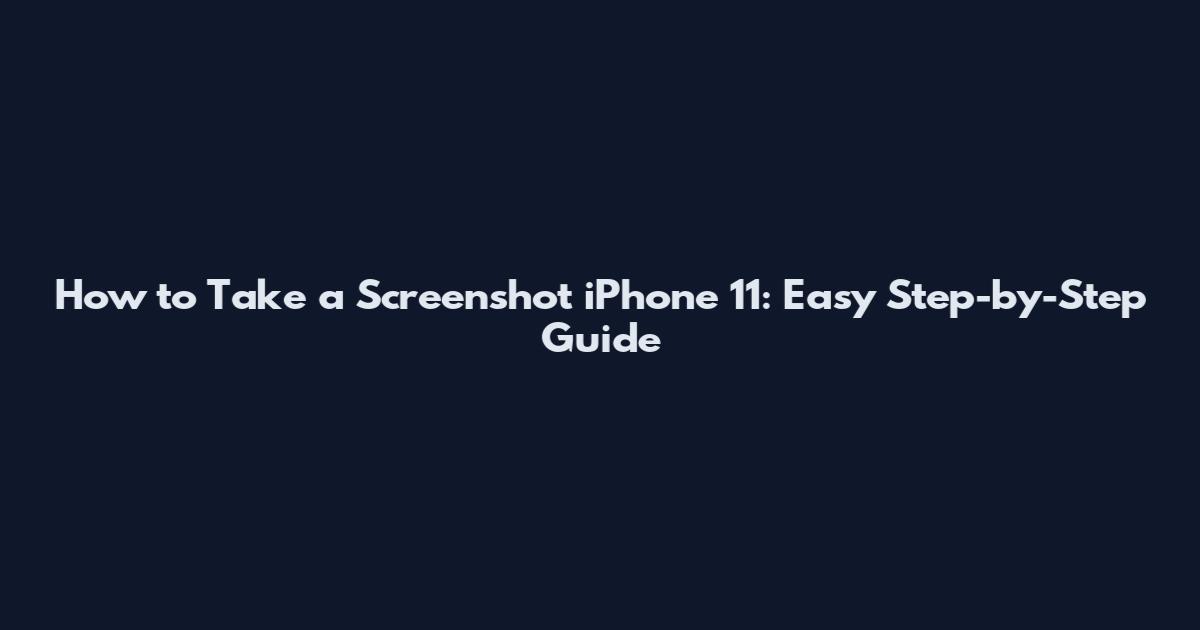 How to Take a Screenshot iPhone 11: Easy Step-by-Step Guide