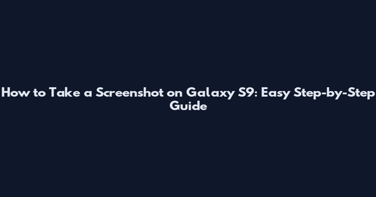 How to Take a Screenshot on Galaxy S9: Easy Step-by-Step Guide