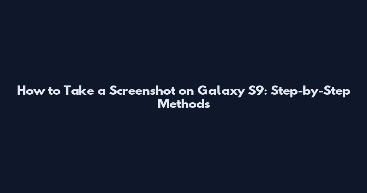 How to Take a Screenshot on Galaxy S9: Step-by-Step Methods