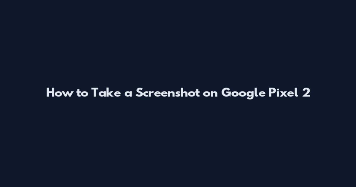 How to Take a Screenshot on Google Pixel 2
