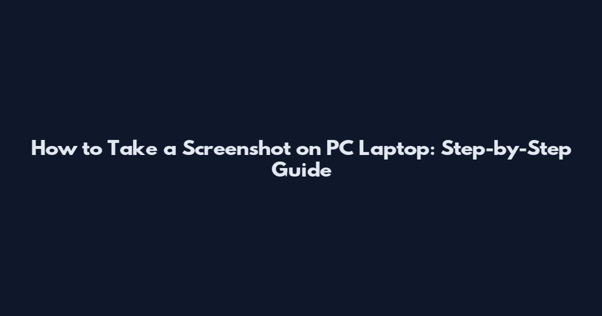 How to Take a Screenshot on PC Laptop: Step-by-Step Guide