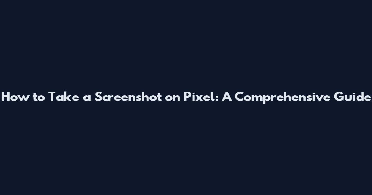 How to Take a Screenshot on Pixel: A Comprehensive Guide