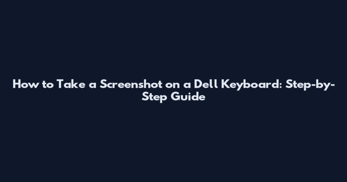 How to Take a Screenshot on a Dell Keyboard: Step-by-Step Guide