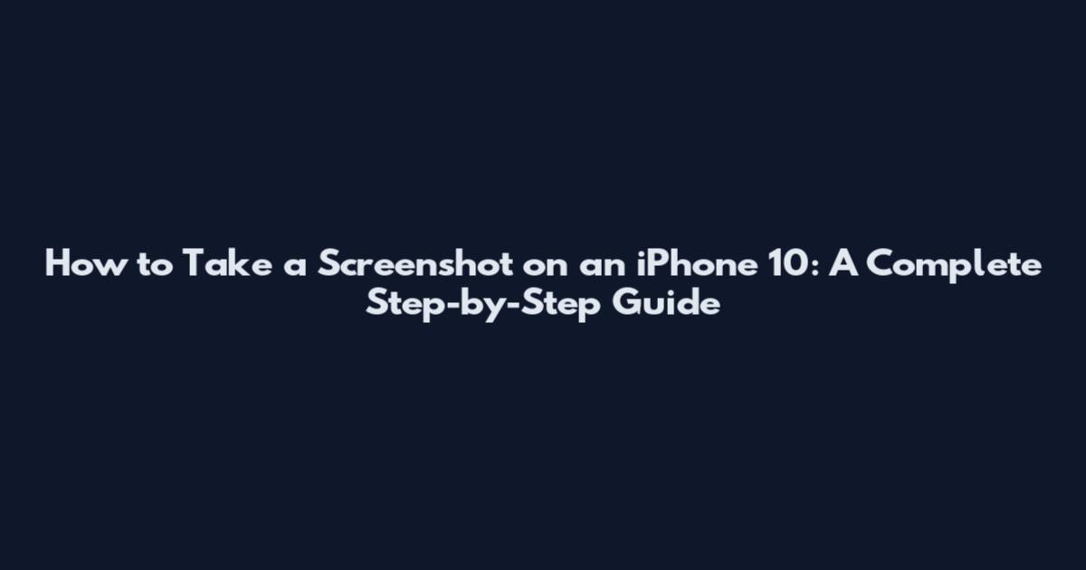 How to Take a Screenshot on an iPhone 10: A Complete Step-by-Step Guide