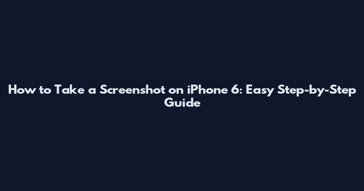 How to Take a Screenshot on iPhone 6: Easy Step-by-Step Guide