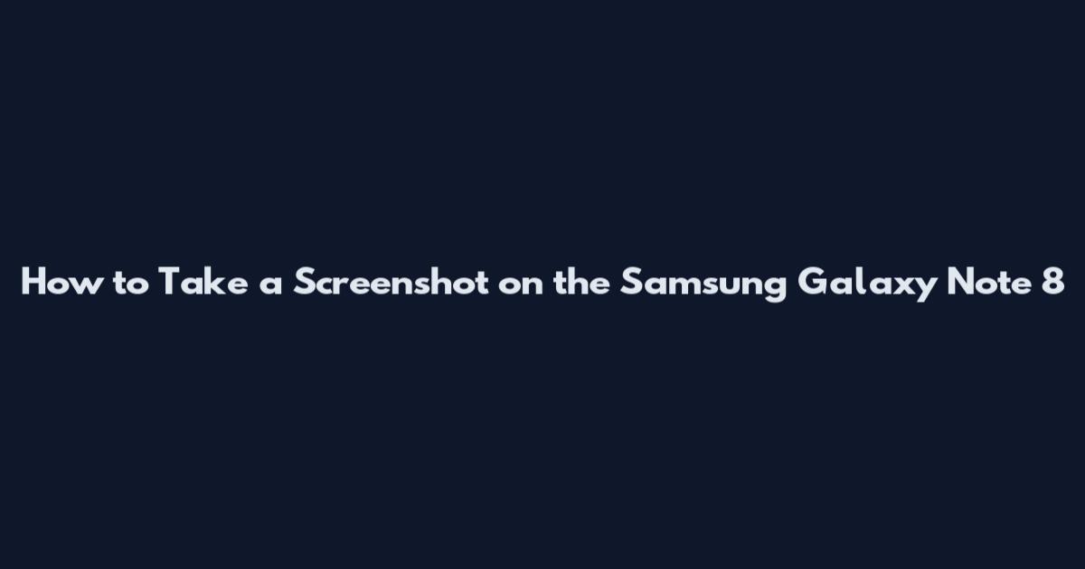 How to Take a Screenshot on the Samsung Galaxy Note 8