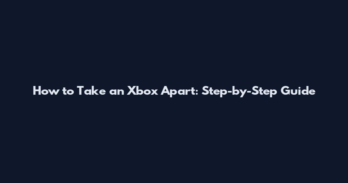 How to Take an Xbox Apart: Step-by-Step Guide