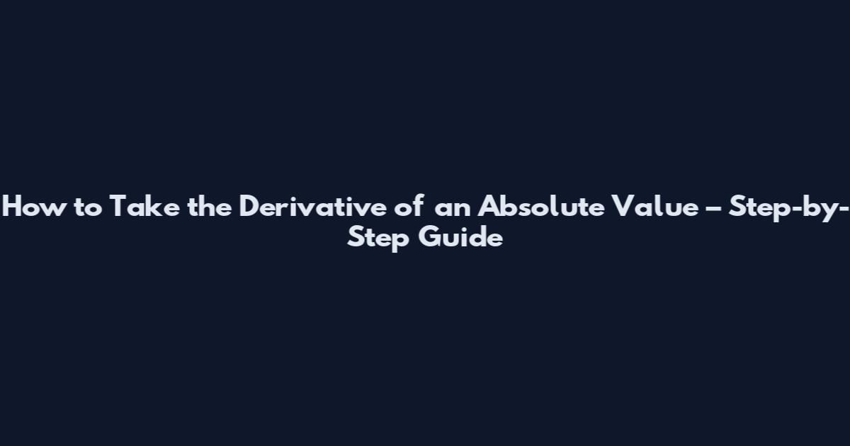 How to Take the Derivative of an Absolute Value – Step-by-Step Guide