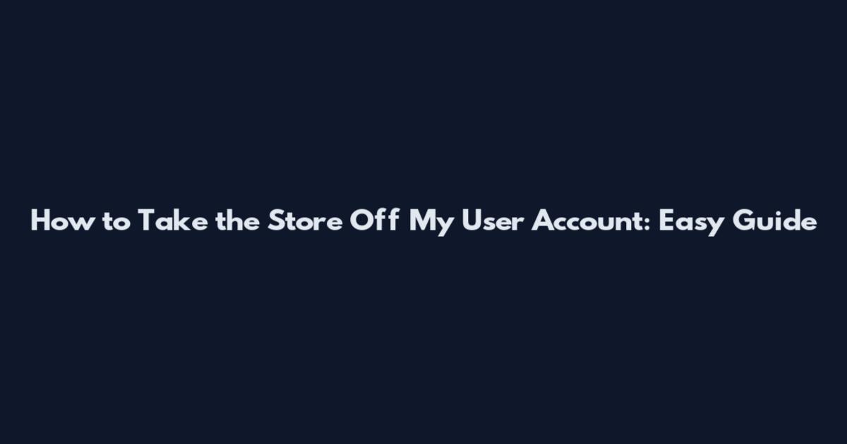 How to Take the Store Off My User Account: Easy Guide