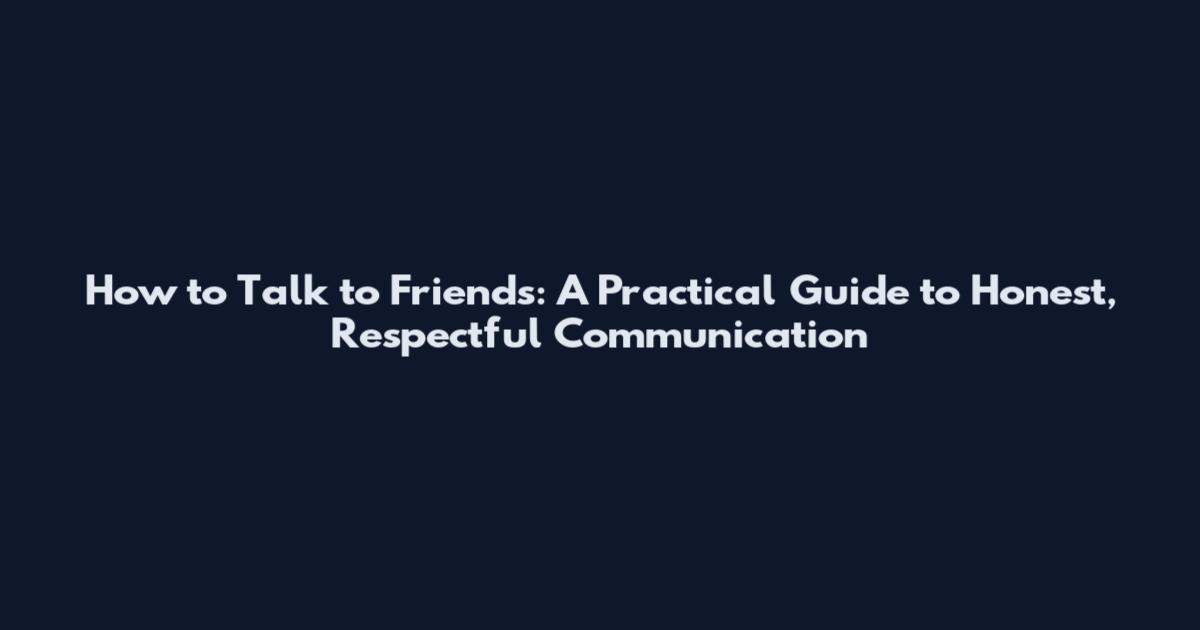 How to Talk to Friends: A Practical Guide to Honest, Respectful Communication