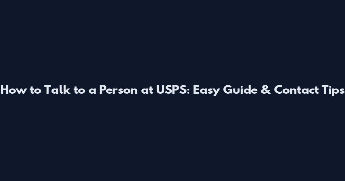 How to Talk to a Person at USPS: Easy Guide & Contact Tips
