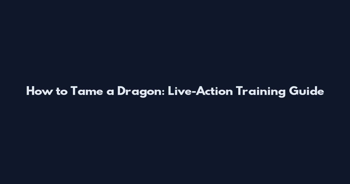 How to Tame a Dragon: Live-Action Training Guide