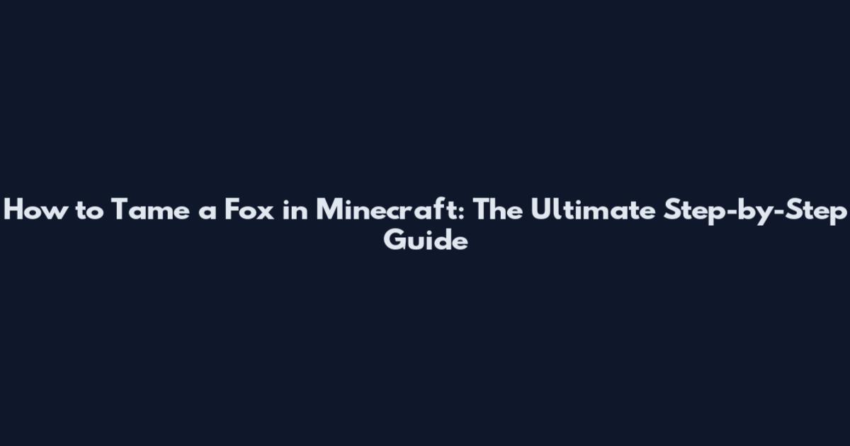 How to Tame a Fox in Minecraft: The Ultimate Step-by-Step Guide