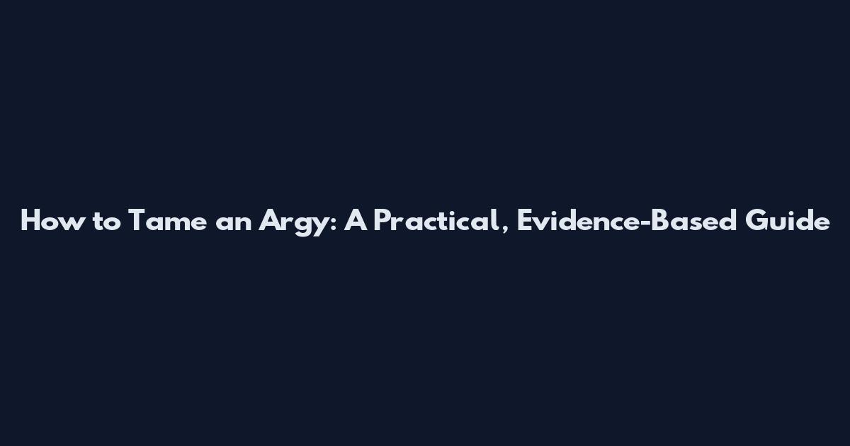 How to Tame an Argy: A Practical, Evidence-Based Guide