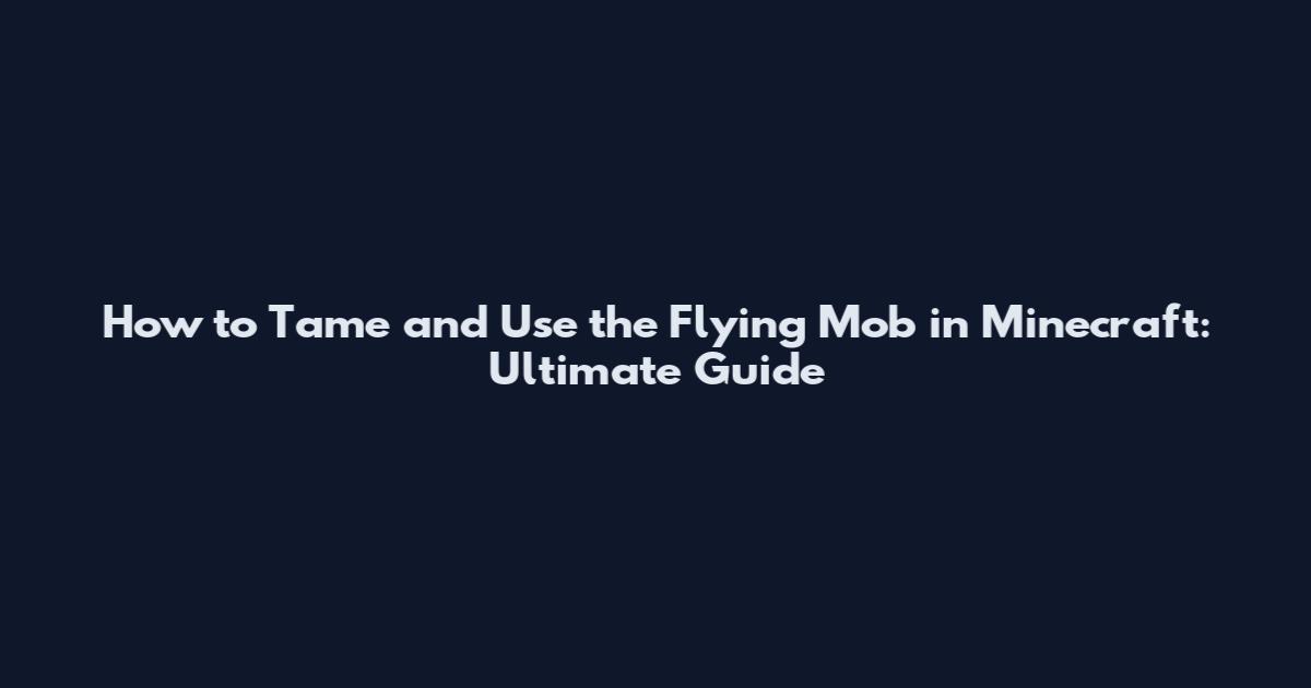 How to Tame and Use the Flying Mob in Minecraft: Ultimate Guide