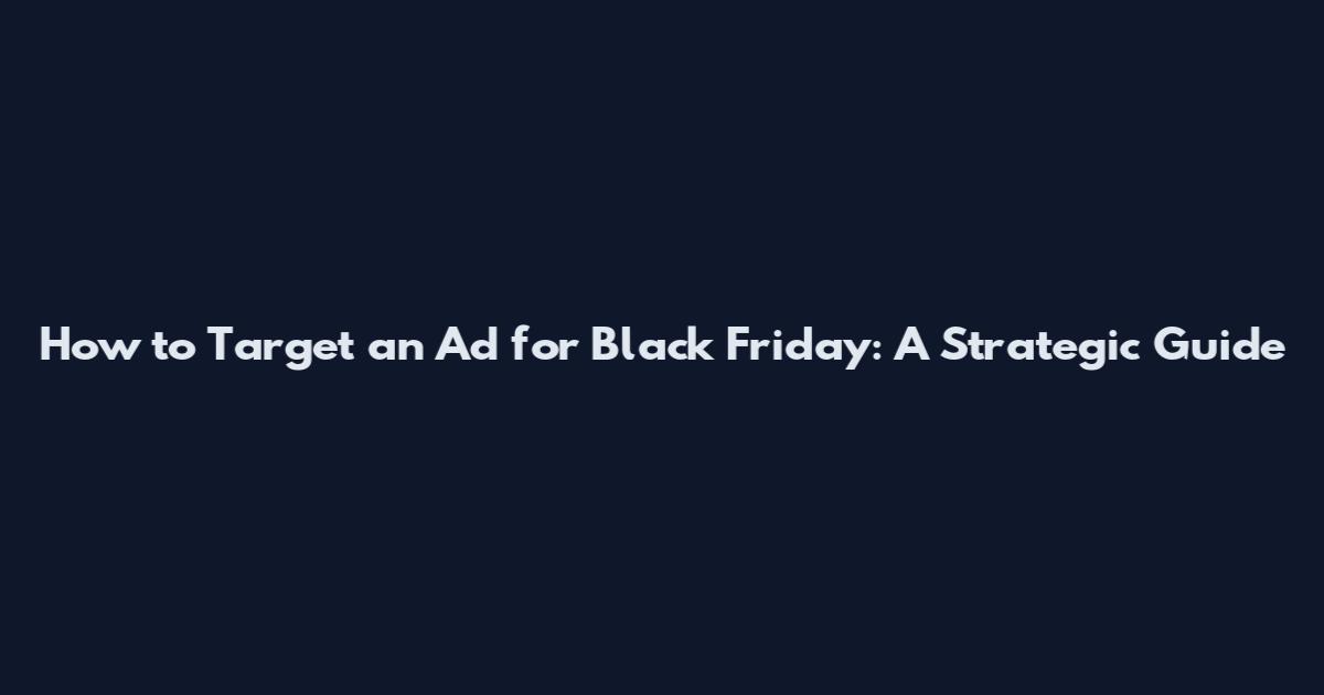How to Target an Ad for Black Friday: A Strategic Guide