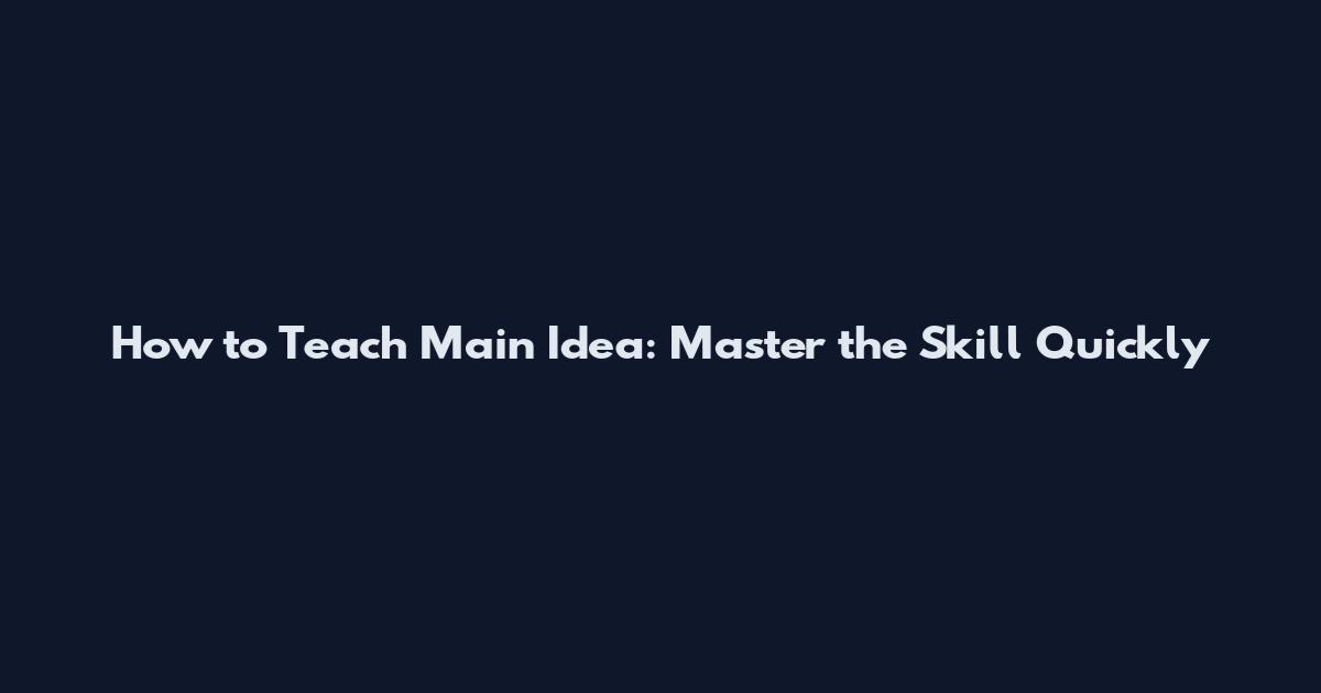How to Teach Main Idea: Master the Skill Quickly