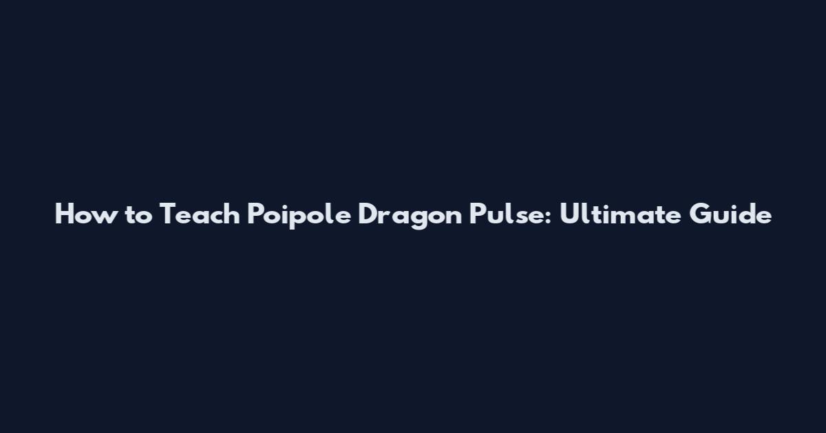 How to Teach Poipole Dragon Pulse: Ultimate Guide