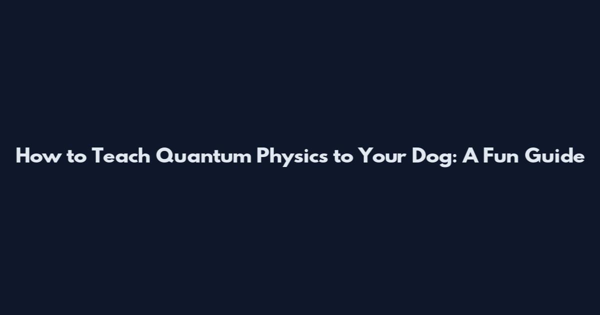 How to Teach Quantum Physics to Your Dog: A Fun Guide
