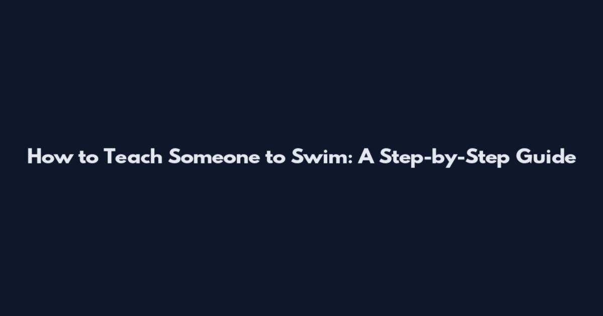 How to Teach Someone to Swim: A Step-by-Step Guide