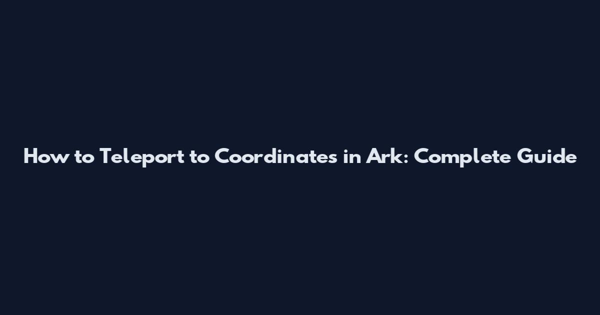 How to Teleport to Coordinates in Ark: Complete Guide