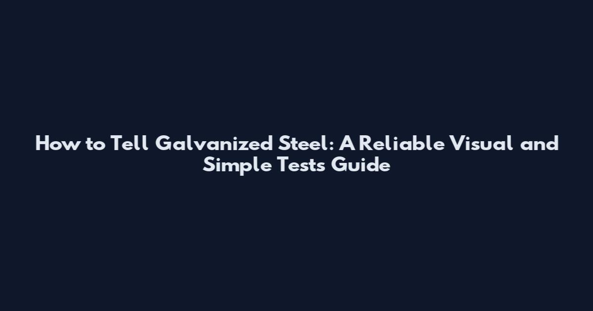 How to Tell Galvanized Steel: A Reliable Visual and Simple Tests Guide