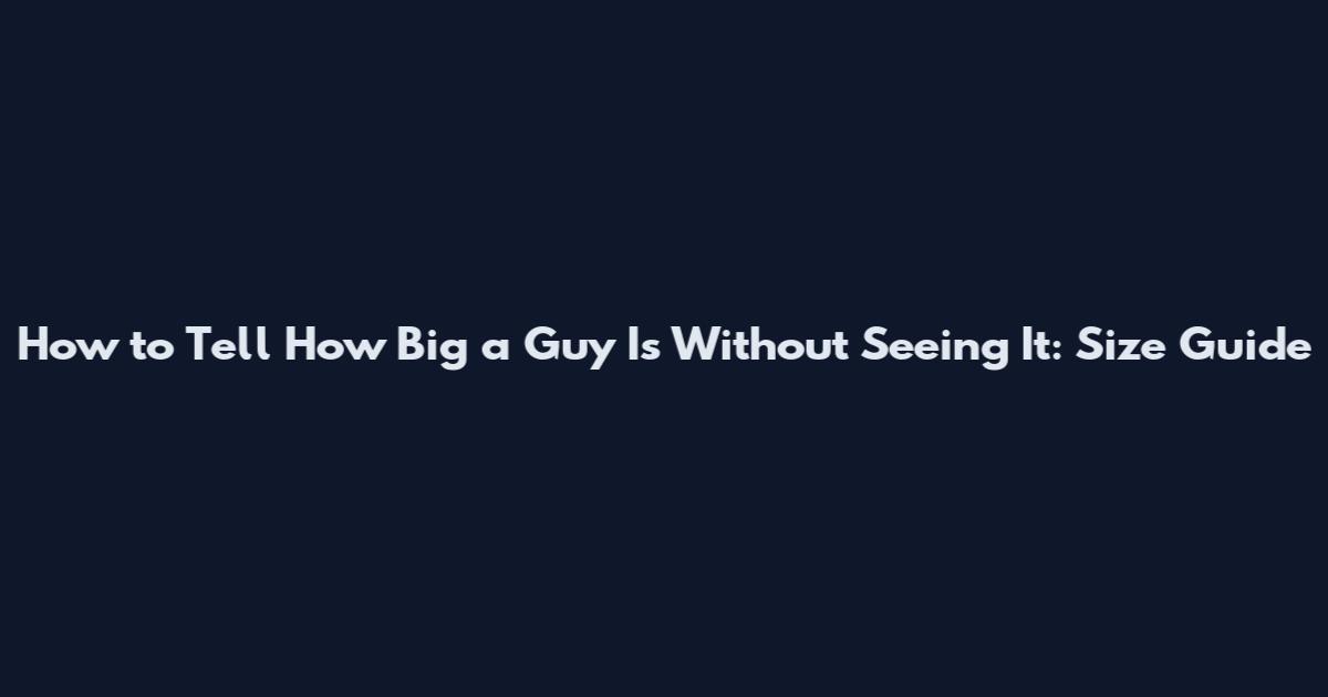 How to Tell How Big a Guy Is Without Seeing It: Size Guide