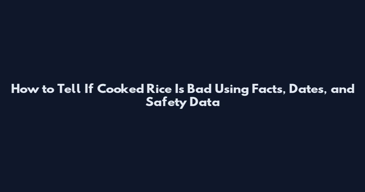 How to Tell If Cooked Rice Is Bad Using Facts, Dates, and Safety Data