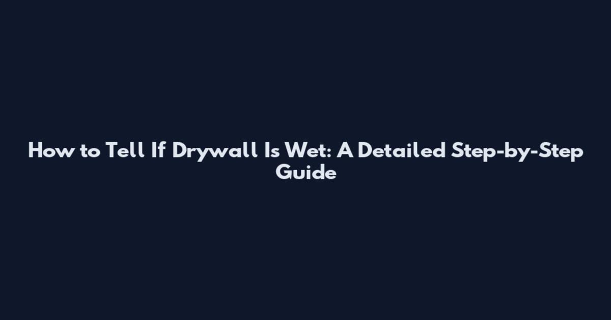 How to Tell If Drywall Is Wet: A Detailed Step-by-Step Guide