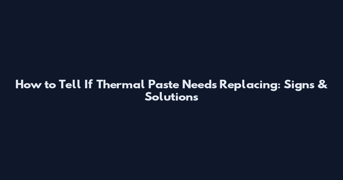 How to Tell If Thermal Paste Needs Replacing: Signs & Solutions