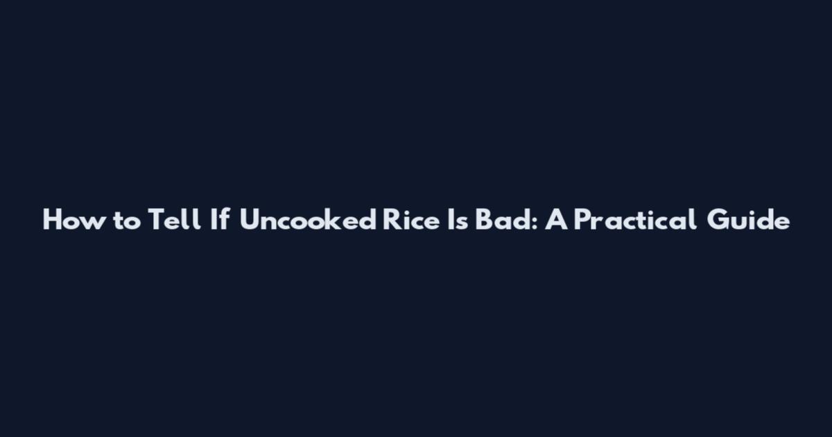How to Tell If Uncooked Rice Is Bad: A Practical Guide