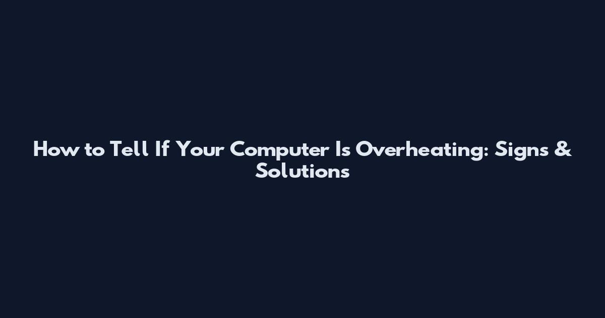 How to Tell If Your Computer Is Overheating: Signs & Solutions