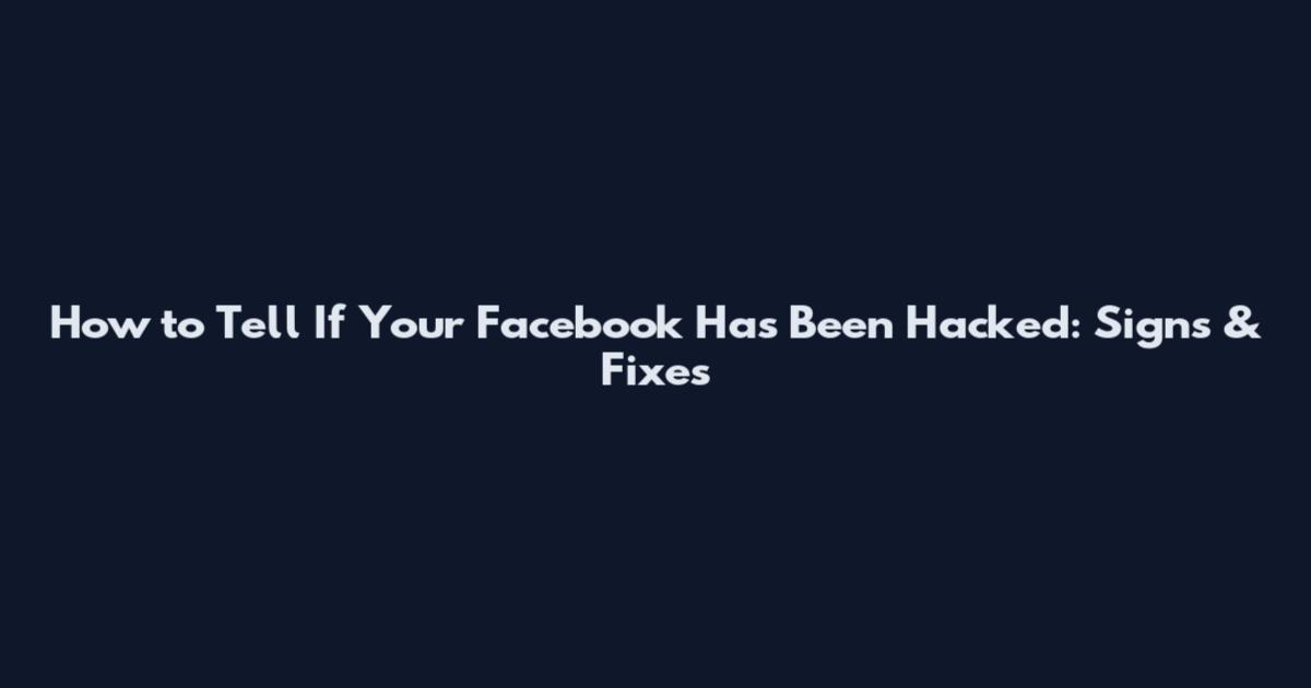 How to Tell If Your Facebook Has Been Hacked: Signs & Fixes