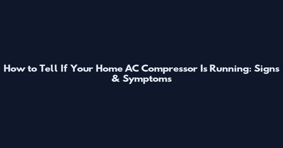 How to Tell If Your Home AC Compressor Is Running: Signs & Symptoms