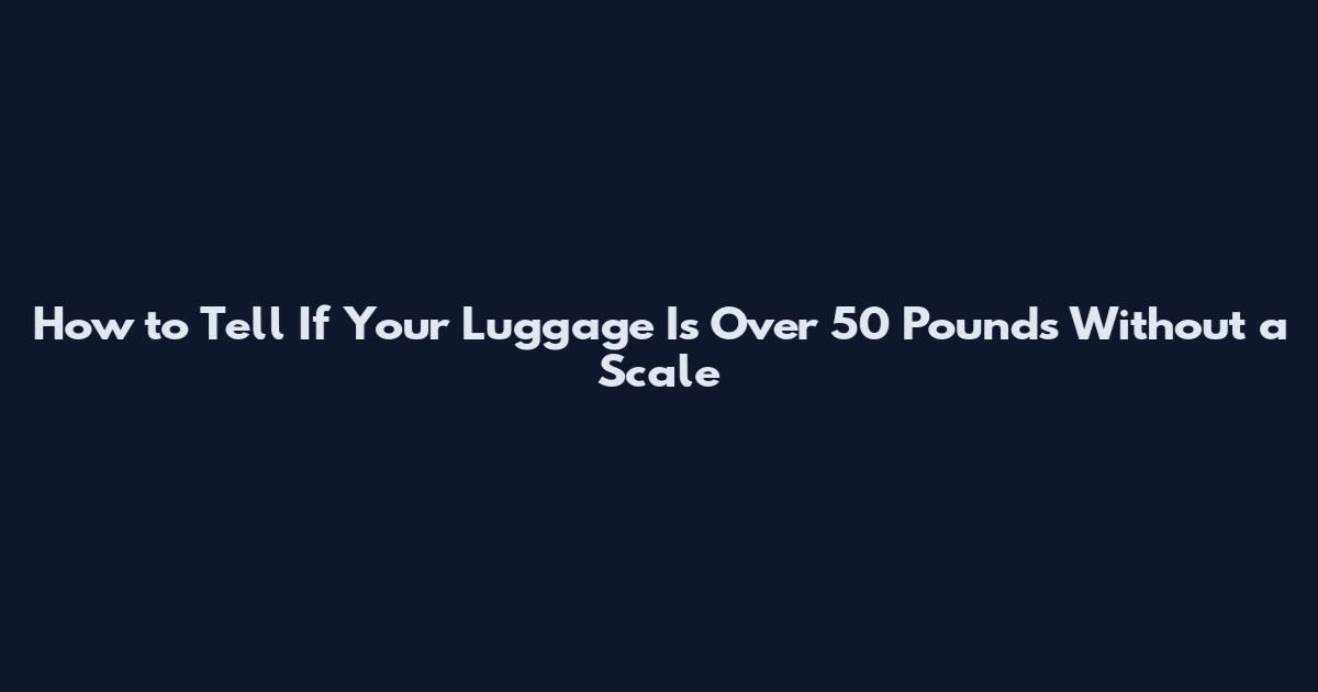 How to Tell If Your Luggage Is Over 50 Pounds Without a Scale