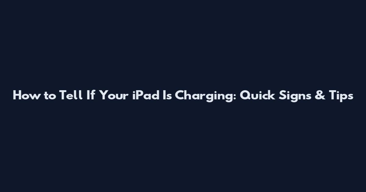 How to Tell If Your iPad Is Charging: Quick Signs & Tips