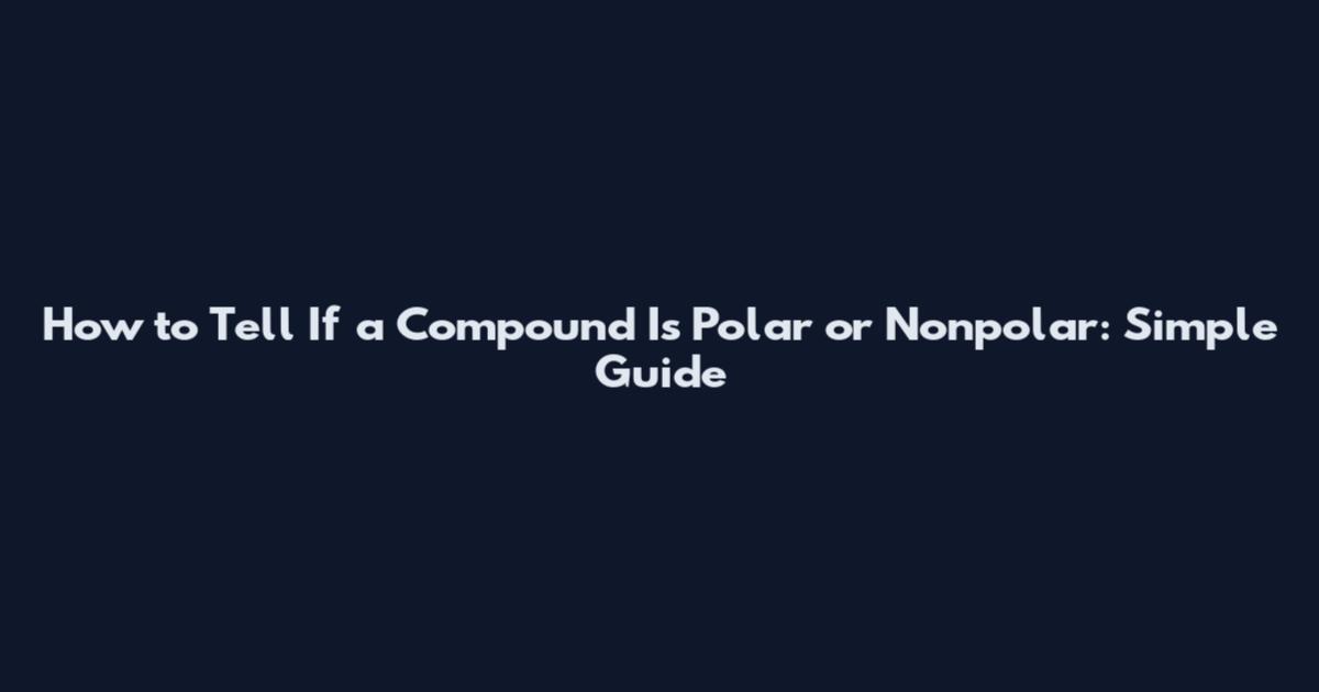How to Tell If a Compound Is Polar or Nonpolar: Simple Guide