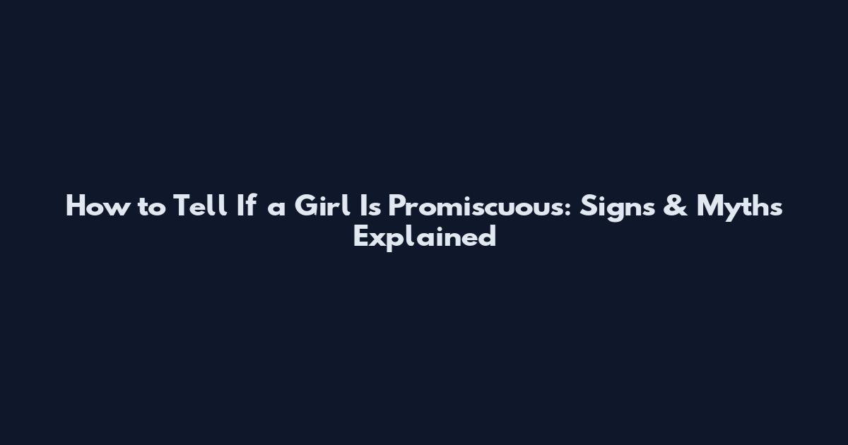 How to Tell If a Girl Is Promiscuous: Signs & Myths Explained