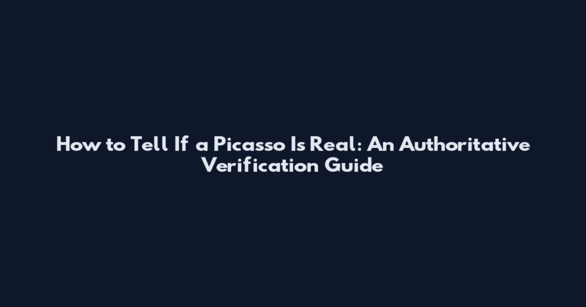 How to Tell If a Picasso Is Real: An Authoritative Verification Guide