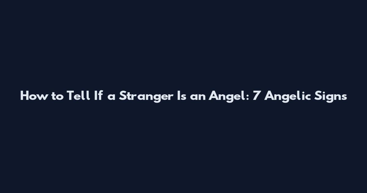 How to Tell If a Stranger Is an Angel: 7 Angelic Signs
