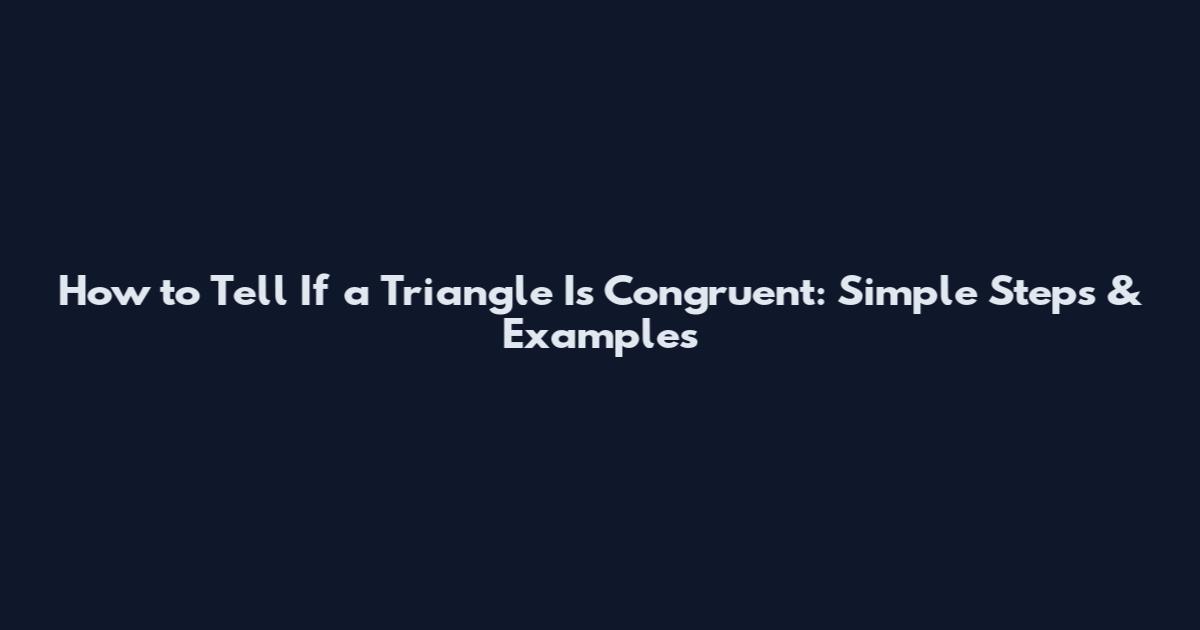 How to Tell If a Triangle Is Congruent: Simple Steps & Examples