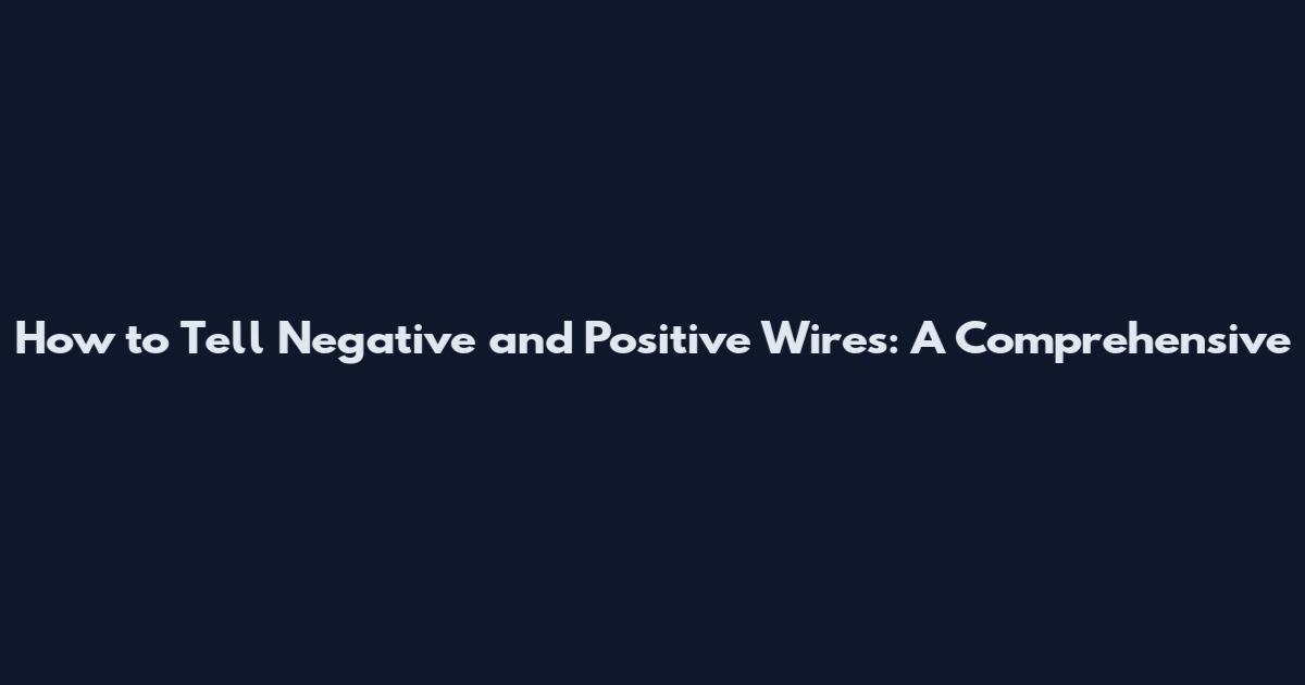 How to Tell Negative and Positive Wires: A Comprehensive