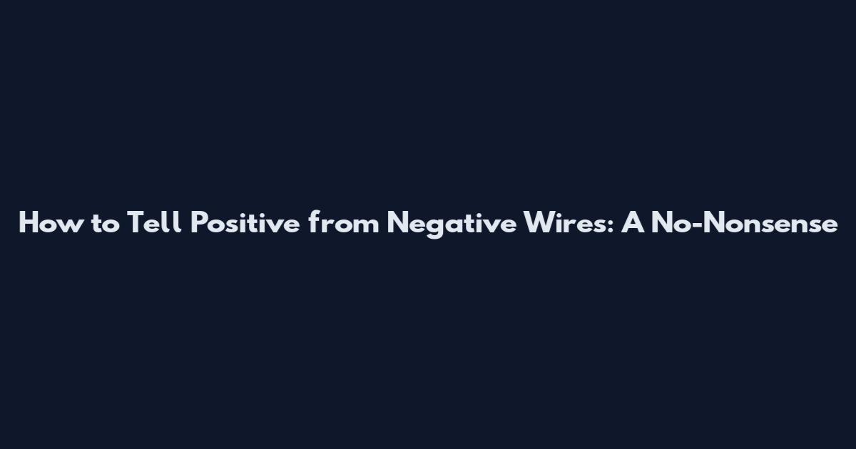 How to Tell Positive from Negative Wires: A No-Nonsense
