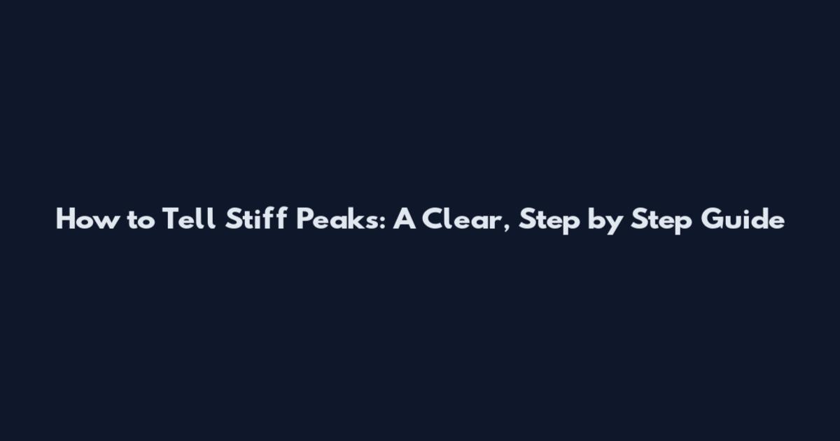 How to Tell Stiff Peaks: A Clear, Step by Step Guide