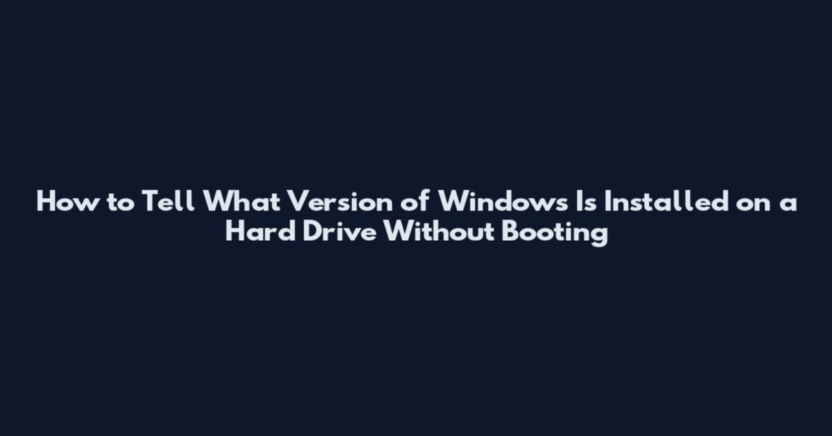 How to Tell What Version of Windows Is Installed on a Hard Drive Without Booting