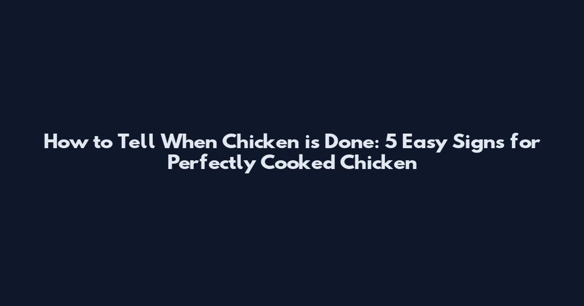 How to Tell When Chicken is Done: 5 Easy Signs for Perfectly Cooked Chicken