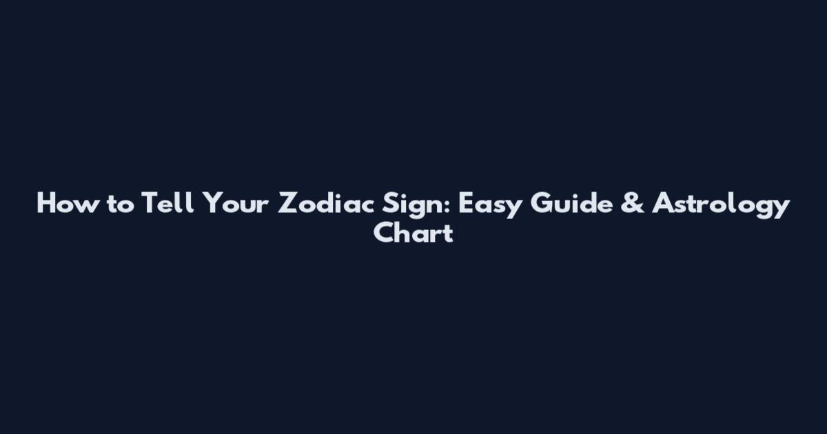 How to Tell Your Zodiac Sign: Easy Guide & Astrology Chart