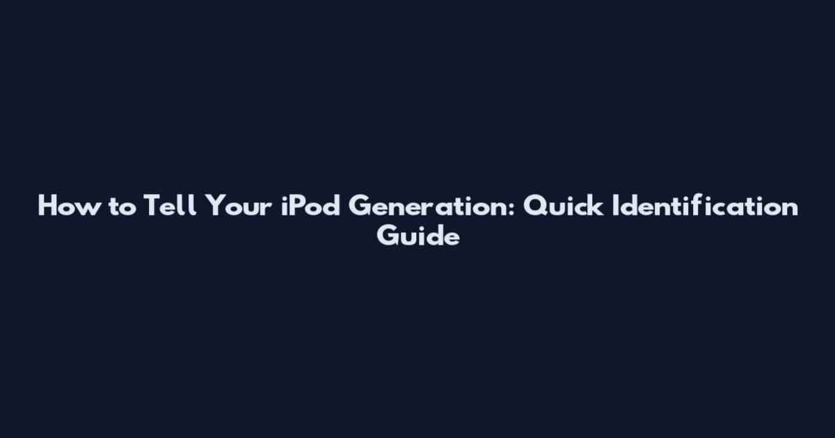 How to Tell Your iPod Generation: Quick Identification Guide
