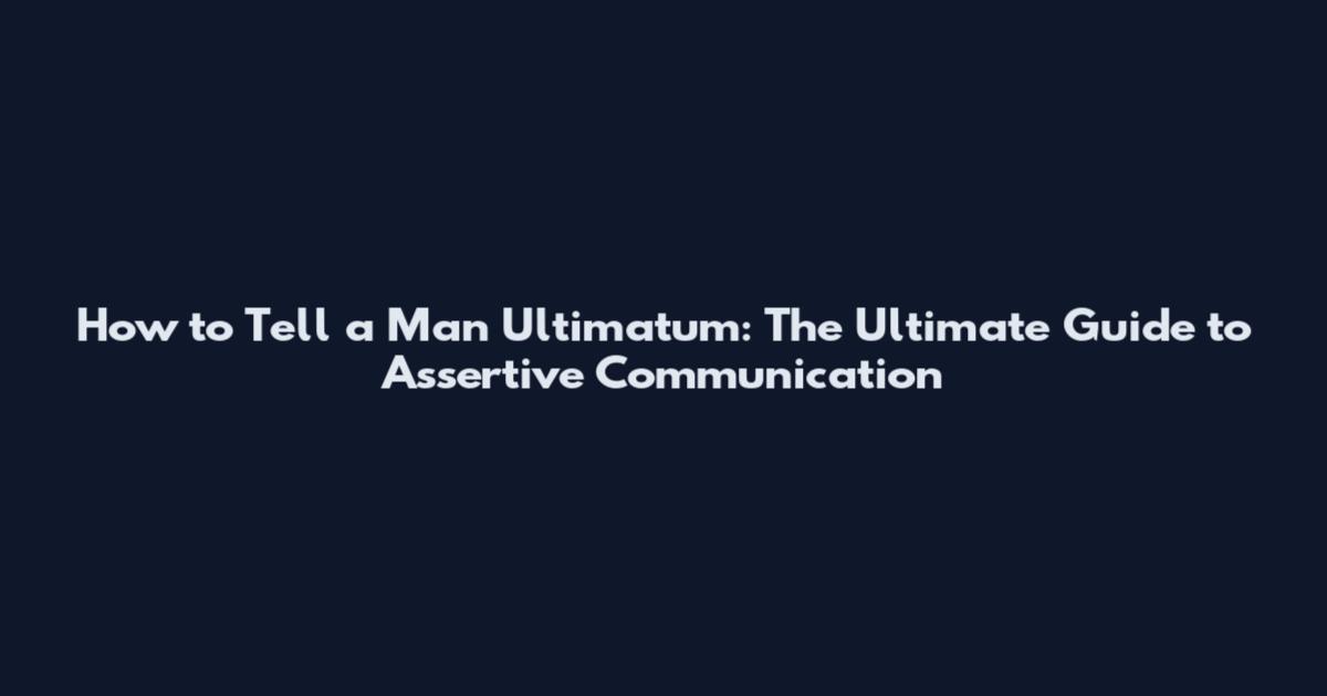How to Tell a Man Ultimatum: The Ultimate Guide to Assertive Communication